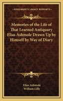 Memories Of The Life Of That Learned Antiquary Elias Ashmole Drawn Up By Himself By Way Of Diary 1162910518 Book Cover