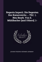 Regesta Imperii. Die Regesten Des Kaiserreichs ... 751(- ). Neu Bearb. Von E. Mühlbacher [and Others]. 1- 1378492773 Book Cover