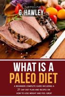 What Is a Paleo Diet?: A Beginners Complete Guide Including a 21 Day Diet Plan and Recipes on How to Lose Weight and Feel Great. 1541163990 Book Cover