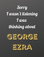 Sorry I wasn't listening I was thinking about George Ezra: Notebook/notebook/diary/journal perfect gift for all George Ezra fans. | 80 black lined pages | A4 | 8.5x11 inches. 1674834209 Book Cover