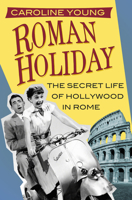 Roman Holiday: The Secret Life of Hollywood in Rome 0750982780 Book Cover