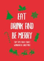 Eat, Drink and Be Merry: Top Tips for a Truly Wonderful Christmas 1849533660 Book Cover