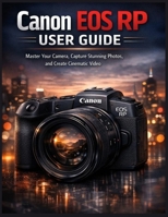 Canon EOS RP User Guide: Master Your Camera, Capture Stunning Photos, and Create Cinematic Video B0GN4G1LKB Book Cover
