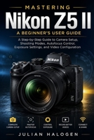 Mastering Nikon Z5 II: A Beginner’s User Guide: A Step-by-Step Guide to Camera Setup, Shooting Modes, Autofocus Control, Exposure Settings, and Video Configuration B0H8LSCC5T Book Cover