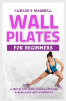 Wall Pilates For Beginners: A step-by-step guide to Build strength and balance with confidence B0C7J2ZWY3 Book Cover