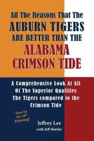 All the Reasons the Auburn Tigers Are Better Than the Alabama Crimson Tide: A Comprehensive Look at All of the Superior Qualities the Tigers Compared to the Crimson Tide 1495245543 Book Cover