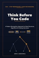 Think Before You Code: A Pattern Recognition Approach to Data Structures, Algorithms, and Coding Interviews (Interview Ready) B0H9Z9MF9Y Book Cover