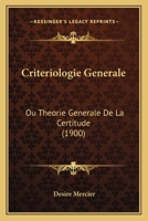 Criteriologie Generale: Ou Theorie Generale De La Certitude (1900) 116767815X Book Cover