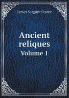 Ancient Reliques: Or, Delineations of Monastic, Castellated, & Domestic Architecture, and Other Interesting Subjects; With Historical and Descriptive Sketches, Volume 1 1358546851 Book Cover