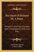 The Ghost Of Richard III, A Poem: Printed In 1614 And Founded Upon Shakespeare's Historical Play 1163227757 Book Cover