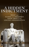A Hidden Indictment: What the Slaves and Freedmen Knew About the Lincoln Assassination 1545600775 Book Cover