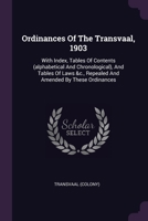 Ordinances Of The Transvaal, 1903: With Index, Tables Of Contents (alphabetical And Chronological), And Tables Of Laws &c., Repealed And Amended By These Ordinances 1378436202 Book Cover