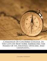 Catalogue of Columbia College, in the City of New-York: Embracing the Names of Its Trustees, Officers, and Graduates... 1246926075 Book Cover