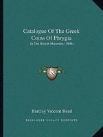 A Catalogue Of The Greek Coins In The British Museum: Phrygia 1019297247 Book Cover