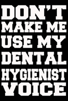 Don't Make Me Use My DENTAL HYGIENIST Voice Journal and Notebook With Lined and 120 Blank Pages 1660848156 Book Cover