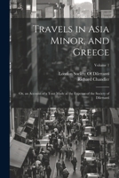 Travels in Asia Minor, and Greece: Or, an Account of a Tour Made at the Expense of the Society of Dilettanti; Volume 1 1022803964 Book Cover