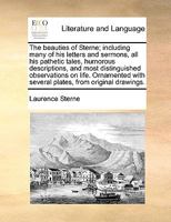 The Beauties of Sterne: Including Many of His Letters and Sermons; All His Pathetic Tales, Humorous Descriptions and Most Distinguished Observ 1179166159 Book Cover