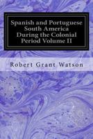 Spanish And Portuguese South America During The Colonial Period. Vol. II. 1539143597 Book Cover
