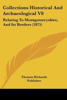 Collections Historical And Archaeological V8: Relating To Montgomeryshire, And Its Borders 1120905583 Book Cover