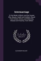 Intermarriage or, The mode in which and the causes why, beauty, health and intellect 1377642879 Book Cover