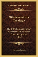 Alttestamentliche Theologie: Die Offenbarungsreligion auf ihrer vorchristlichen Entwickelungsstufe. 1143342372 Book Cover