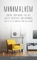 Minimalism: Control Your Budget for Joy, Health, Creativity, and Happiness (Have a Life of Simplicity and Fulfillment) 1998769534 Book Cover