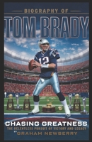 Biography of TOM BRADY: Chasing Greatness: The Relentless Pursuit of Victory and Legacy B0F1D8B9KX Book Cover
