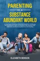 Parenting in a Substance Abundant World: A Roadmap to Building Protective Factors in Childhood, Recognizing the Signs of Substance Use, Dealing With Addiction and Nurturing Recovery and Healing 1739431340 Book Cover