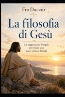 La filosofia di Gesù: La saggezza dei Vangeli per vivere con pace, verità e libertà (Italian Edition) B0H3HG4SD4 Book Cover