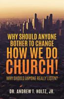 Why Should Anyone Bother to Change How We Do Church! 1545600503 Book Cover