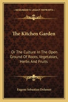 The Kitchen Garden: Or The Culture In The Open Ground Of Roots, Vegetables, Herbs And Fruits 1432694979 Book Cover