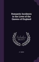 Romantic Incidents in the Lives of the Queens of England (Classic Reprint) 1167008073 Book Cover