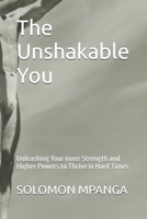 The Unshakable You: Unleashing Your Inner Strength and Higher Powers to Thrive in Hard Times B0F1V5LYP6 Book Cover