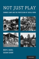 Not Just Play: Summer Camp and the Profession of Social Work 0190496541 Book Cover