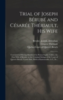 Trial of Joseph Bérubé and Césarée Thériault, His Wife [microform]: Convicted of Having Murdered by Poison Sophie Talbot, the First Wife of Bérubé, at 1020517832 Book Cover
