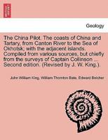 The China Pilot. The coasts of China and Tartary, from Canton River to the Sea of Okhotsk; with the adjacent islands. Compiled from various sources, ... ... Second edition. (Revised by J. W. King.). 1240951884 Book Cover