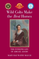 Wild Colts Make the Best Horses: The Intrepid Life of Abigail Adams 1664161465 Book Cover