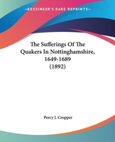 The Sufferings Of The Quakers In Nottinghamshire, 1649-1689 1166287890 Book Cover