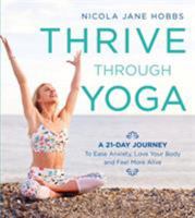 Thrive Through Yoga: A 21-Day Journey to Ease Anxiety, Love Your Body and Feel More Alive 147294299X Book Cover