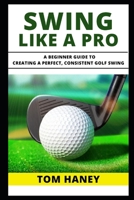Swing Like a Pro: A Beginner Guide to Creating a Perfect, Consistent Golf Swing null Book Cover