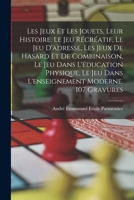 Les jeux et les jouets, leur histoire. Le jeu récréatif, le jeu d'adresse, les jeux de hasard et de combinaison, le jeu dans l'éducation physique, le ... moderne. 107 gravures 1017710317 Book Cover
