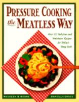 Pressure Cooking the Meatless Way: Over 125 Delicious and Nutritious Recipes for Today's Busy Cook 0761500324 Book Cover