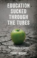 Education Sucked Through The Tubes: The Transformation of Education 1478716851 Book Cover