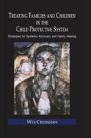 Treating Families and Children in the Child Protective System: Strategies for Systemic Advocacy and Family Healing 1138986151 Book Cover