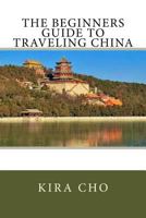 The Beginners Guide to Traveling China 1535247177 Book Cover