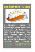 A Newbies Guide To Marketing: Build Email List From Scratch With These 100+ Email Marketing Tips And Enhance Your Email Campaign (Use Email Marketin 1519278462 Book Cover