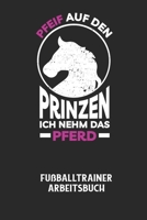 PFEIF AUF DEN PRINZEN ICH NEHM DAS PFERD - Fußballtrainer Arbeitsbuch: Dokumentiere deine Spielerleistungen für die stetige Verbesserungen deines gesa B08424TGJG Book Cover