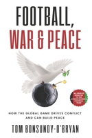 Football, War & Peace: How the Global Game Drives Conflict and Can Build Peace B0B92K4TZ8 Book Cover