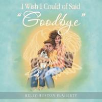 I Wish I Could of Said Goodbye 1512735507 Book Cover