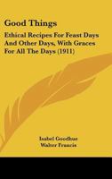 Good Things: Ethical Recipes For Feast Days And Other Days, With Graces For All The Days (1911) 1104058391 Book Cover